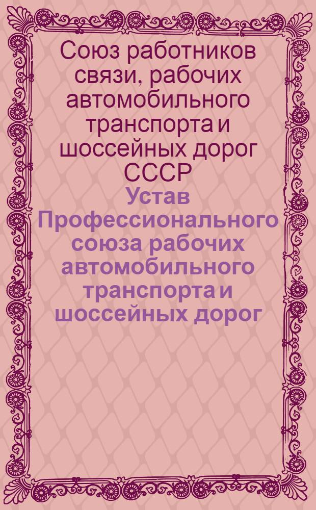 Устав Профессионального союза рабочих автомобильного транспорта и шоссейных дорог : Утв. XI съездом профсоюза, частичные изм. внесены XII съездом профсоюза 22 янв. 1972 г