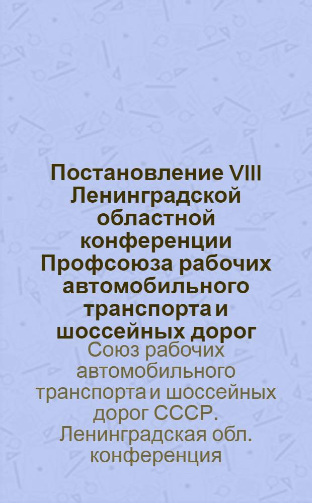 Постановление VIII Ленинградской областной конференции Профсоюза рабочих автомобильного транспорта и шоссейных дорог. [18 декабря 1971 г.]