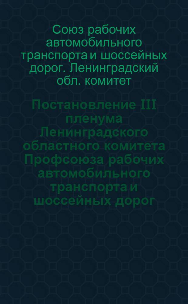 Постановление III пленума Ленинградского областного комитета Профсоюза рабочих автомобильного транспорта и шоссейных дорог. 25 сентября 1970 г. "О ходе выполнения Постановления IV пленума ЦК профсоюза по дальнейшему улучшению состояния охраны труда на предприятиях Главленавтотранса, дорожных и других организациях и задачи профсоюзных организаций в свете решения IX пленума ВЦСПС"; Постановление III пленума... "Об исполнении бюджета государственного социального страхования за 1-ое полугодие 1970 года"