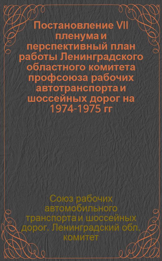 Постановление VII пленума и перспективный план работы Ленинградского областного комитета профсоюза рабочих автотранспорта и шоссейных дорог на 1974-1975 гг.