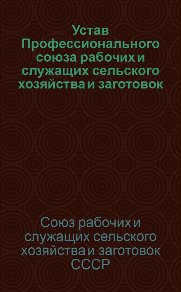 Устав Профессионального союза рабочих и служащих сельского хозяйства и заготовок : Утв. V съездом профсоюза, частичные изм. внесены VIII съездом профсоюза 19 янв. 1968 г. и IX съездом профсоюза 2 марта 1972 г