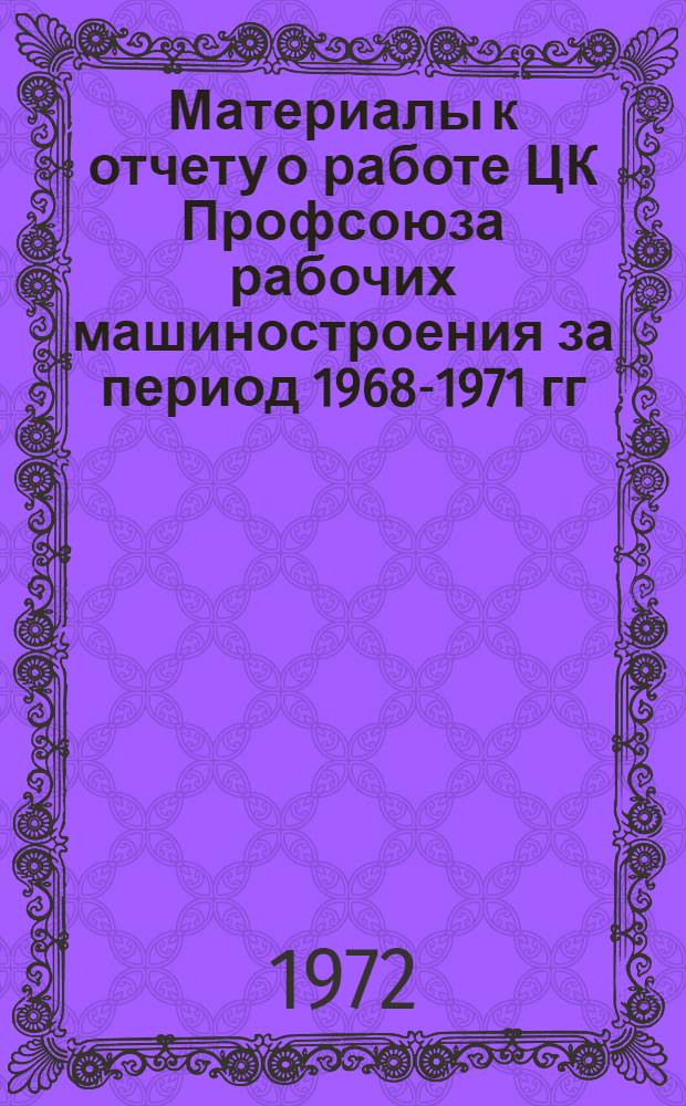Материалы к отчету о работе ЦК Профсоюза рабочих машиностроения за период 1968-1971 гг.