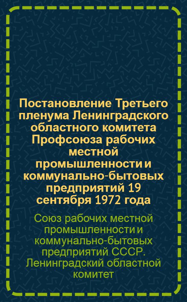 Постановление Третьего пленума Ленинградского областного комитета Профсоюза рабочих местной промышленности и коммунально-бытовых предприятий 19 сентября 1972 года. О состоянии и мерах улучшения охраны труда и техники безопасности на предприятиях и в организациях отраслевых управлений Ленинграда и области