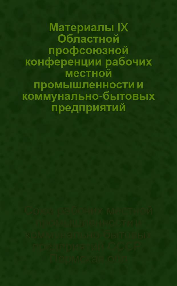 Материалы IX Областной профсоюзной конференции рабочих местной промышленности и коммунально-бытовых предприятий