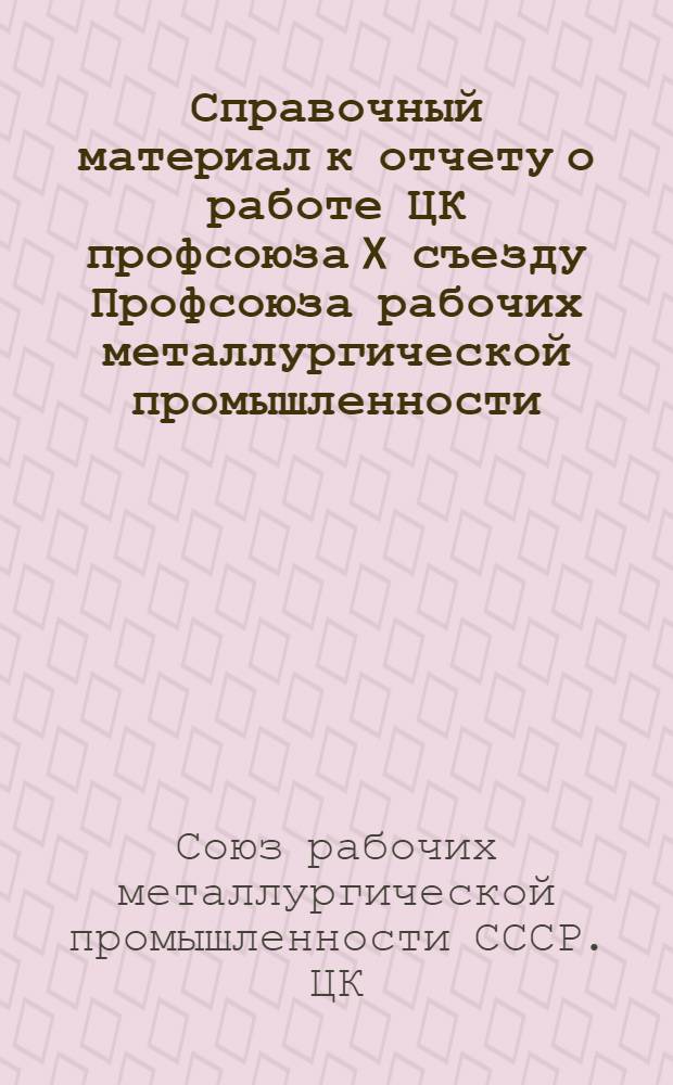 Справочный материал к отчету о работе ЦК профсоюза X съезду Профсоюза рабочих металлургической промышленности