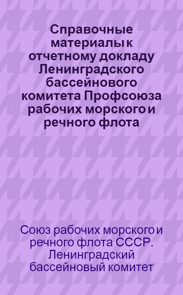 Справочные материалы к отчетному докладу Ленинградского бассейнового комитета Профсоюза рабочих морского и речного флота. (18 декабря 1971 г.)