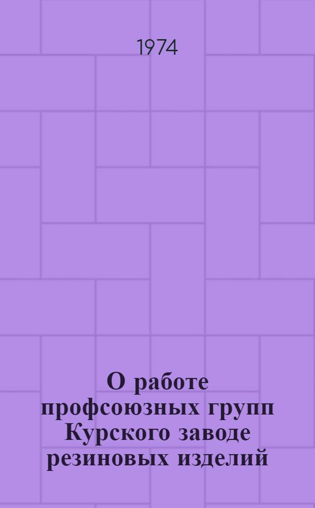 О работе профсоюзных групп Курского заводе резиновых изделий (профгруппорг товарищ Смаракова К.С.) и Черниговского комбината химического волокна (профгрупорг товарищ Поляков В.Г.)