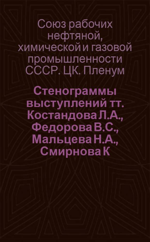 [Стенограммы выступлений тт. Костандова Л.А., Федорова В.С., Мальцева Н.А., Смирнова К.К. и Беляева В.Д. на IV Пленуме ЦК Профсоюза рабочих нефтяной, химической и газовой промышленности] : Пред. респ., краев., обл. ком. профсоюза ..
