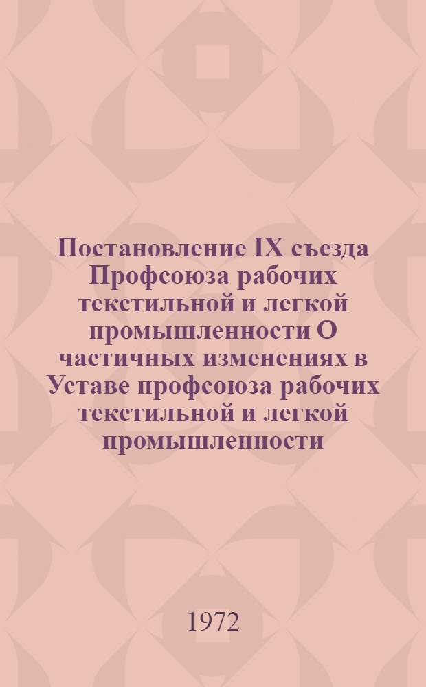 Постановление IX съезда Профсоюза рабочих текстильной и легкой промышленности О частичных изменениях в Уставе профсоюза рабочих текстильной и легкой промышленности : Проект