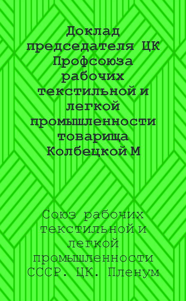 Доклад председателя ЦК Профсоюза рабочих текстильной и легкой промышленности товарища Колбецкой М.А. на IV Пленуме ЦК профсоюзов рабочих текстильной и легкой промышленности 9 апреля 1969 г.