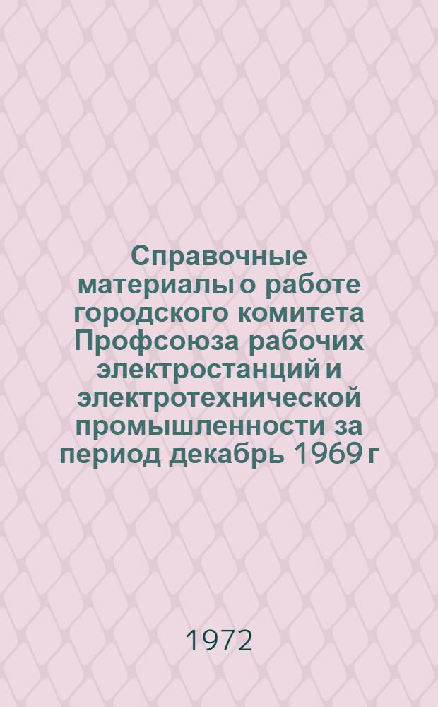 Справочные материалы о работе городского комитета Профсоюза рабочих электростанций и электротехнической промышленности за период декабрь 1969 г. - декабрь 1971 г.