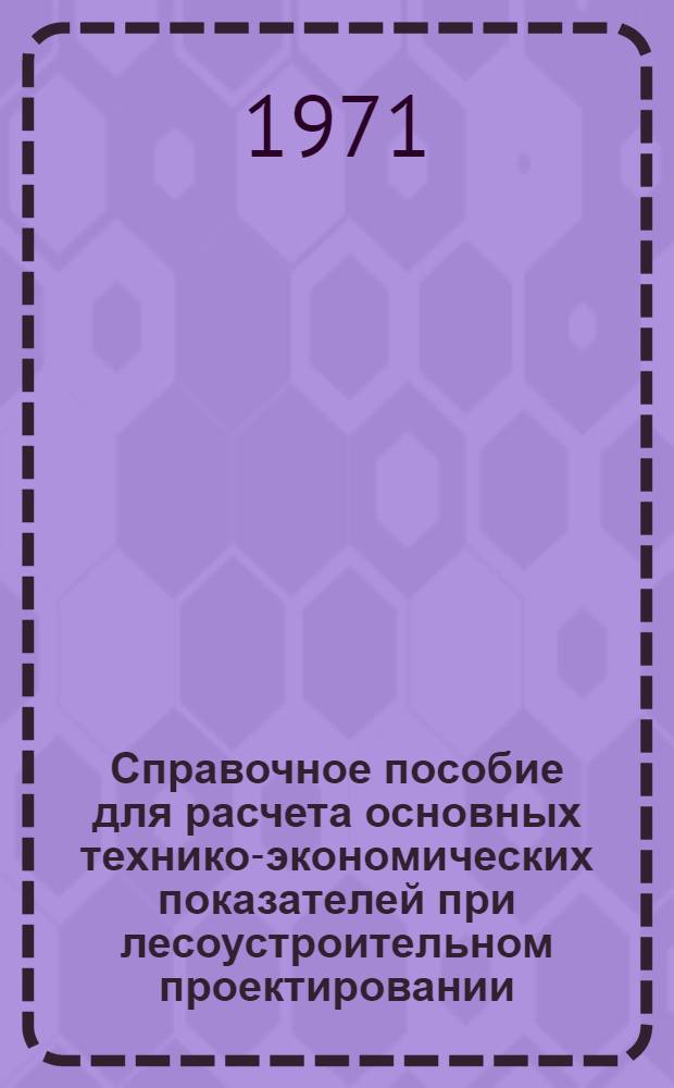 Справочное пособие для расчета основных технико-экономических показателей при лесоустроительном проектировании