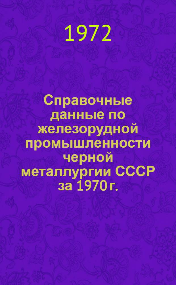 Справочные данные по железорудной промышленности черной металлургии СССР [за 1970 г.]