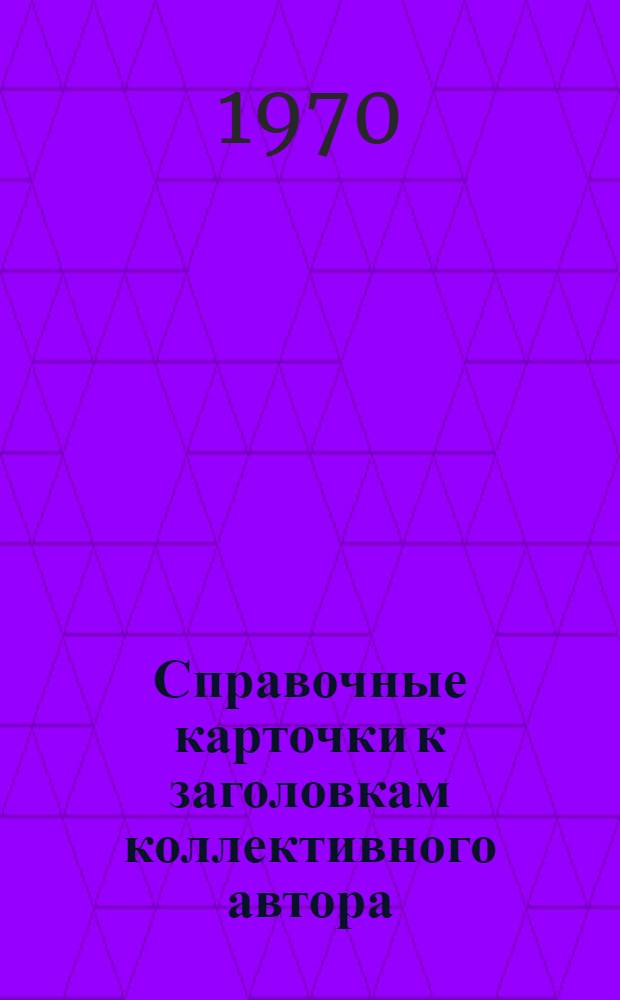 Справочные карточки к заголовкам коллективного автора : (Метод. пособие)
