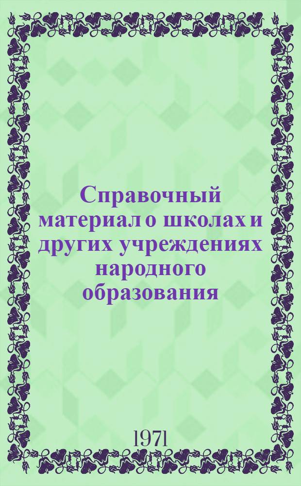 Справочный материал о школах и других учреждениях народного образования : (Данные отчетов на начало 1970/71 учеб. года)