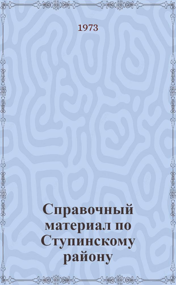 Справочный материал по Ступинскому району : (В помощь пропагандистам, докладчикам, политинформаторам, агитаторам)