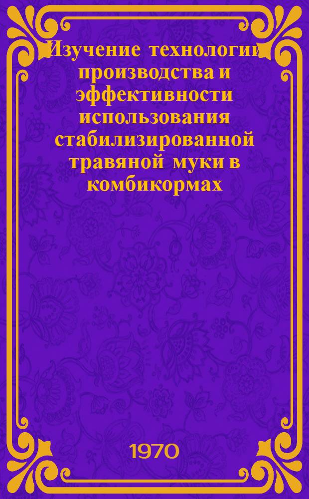 Изучение технологии производства и эффективности использования стабилизированной травяной муки в комбикормах : Автореф. дис. на соискание учен. степени канд. с.-х. наук : (06.551)