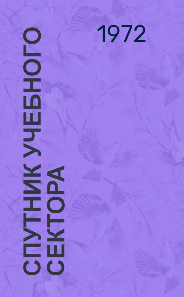 Спутник учебного сектора : В помощь ком. комсомола и пед. коллективам школ г. Риги : По материалам секции № 3 Риж. гор. конференции комсомольцев-школьников "Смена смене идет" Рига, 21 мая 1972 г