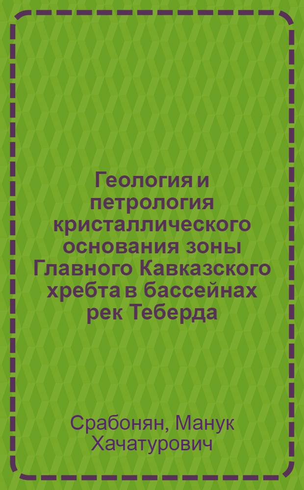 Геология и петрология кристаллического основания зоны Главного Кавказского хребта в бассейнах рек Теберда, Аксаут, Маруха, Кизгыч : Автореф. дис. на соискание учен. степени канд. геол.-минерал. наук : (127)