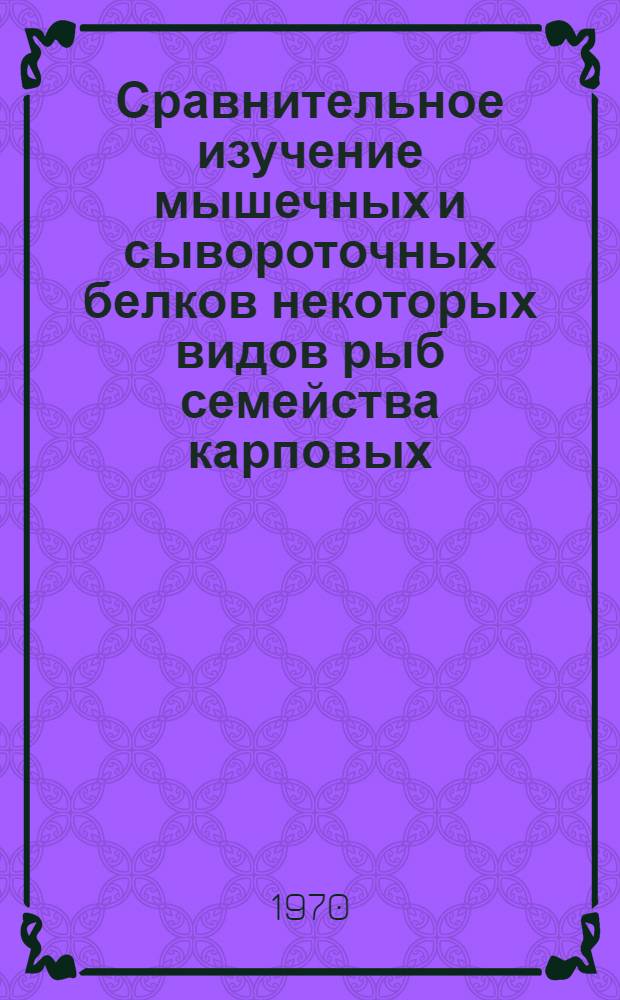 Сравнительное изучение мышечных и сывороточных белков некоторых видов рыб семейства карповых : Автореф. дис. на соискание учен. степени канд. биол. наук : (03.100)