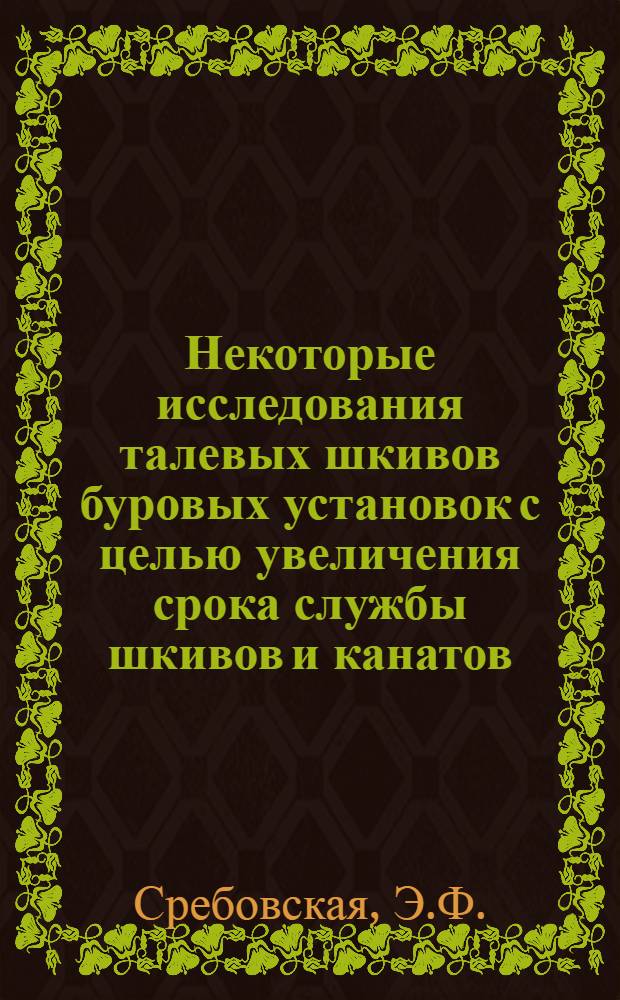 Некоторые исследования талевых шкивов буровых установок с целью увеличения срока службы шкивов и канатов : Автореф. дис. на соискание учен. степени канд. техн. наук : (181)