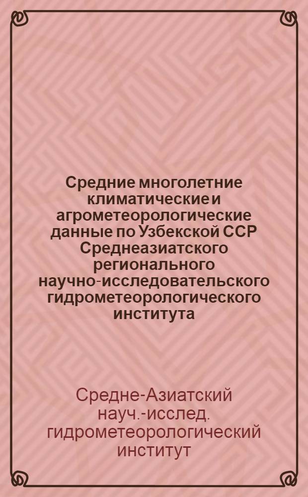 Средние многолетние климатические и агрометеорологические данные по Узбекской ССР Среднеазиатского регионального научно-исследовательского гидрометеорологического института