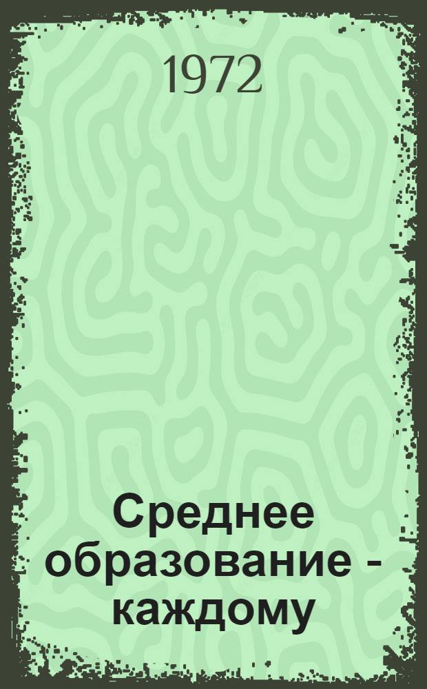 Среднее образование - каждому : (Со второго съезда учителей 25 окт. 1971 г.)