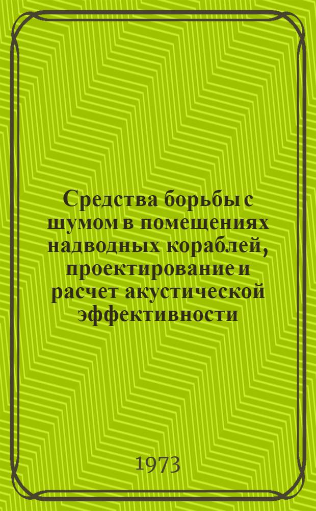 Средства борьбы с шумом в помещениях надводных кораблей, проектирование и расчет акустической эффективности : Инструкция 74-19-112-73 : Взамен основных положений 74054-48-64 : Срок введ. 1 янв. 1974