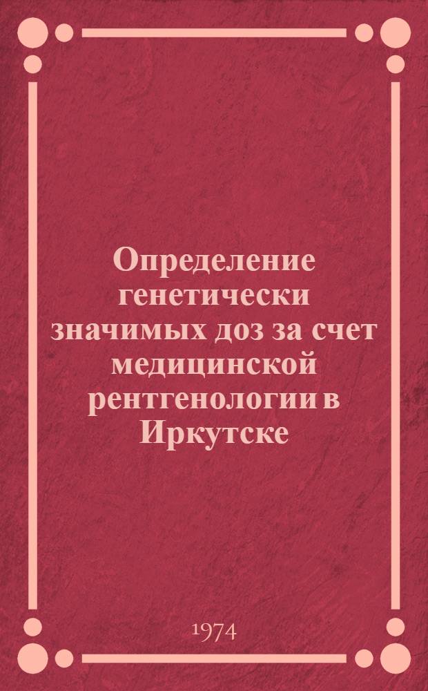 Определение генетически значимых доз за счет медицинской рентгенологии в Иркутске
