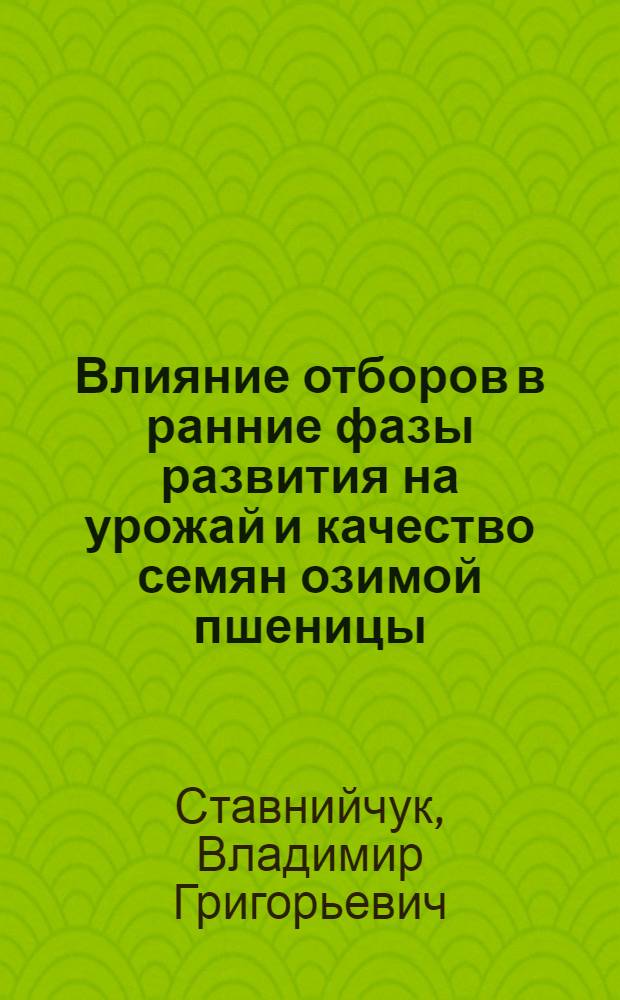 Влияние отборов в ранние фазы развития на урожай и качество семян озимой пшеницы : Автореф. дис. на соиск. учен. степени канд. с.-х. наук : (01.05)