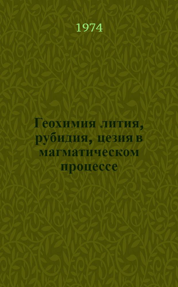 Геохимия лития, рубидия, цезия в магматическом процессе : Автореф. дис. на соиск. учен. степени д-ра геол.-минерал. наук