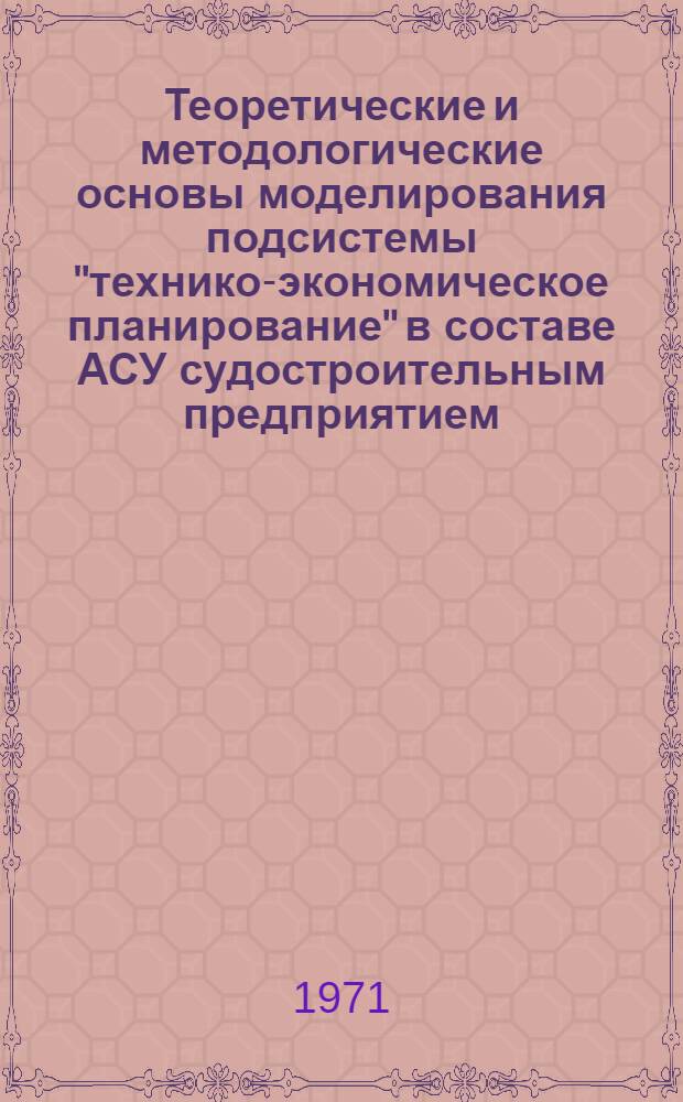 Теоретические и методологические основы моделирования подсистемы "технико-экономическое планирование" в составе АСУ судостроительным предприятием : Автореф. дис. на соискание учен. степени канд. экон. наук : (594)