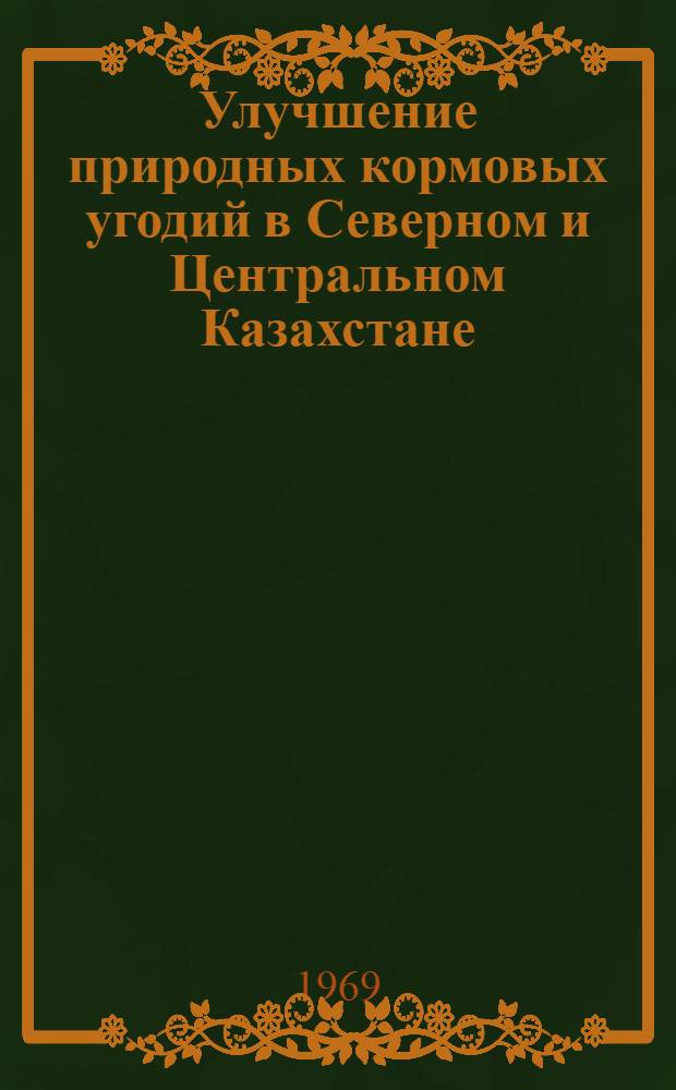 Улучшение природных кормовых угодий в Северном и Центральном Казахстане : Автореф. дис. на соискание учен. степени д-ра с.-х. наук