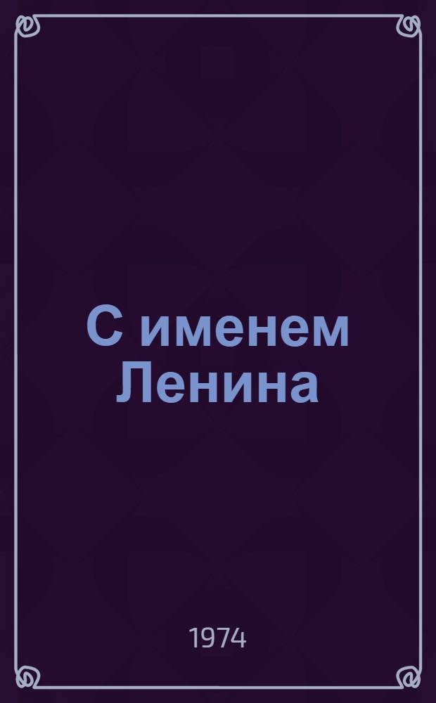 С именем Ленина : (К 50-й годовщине присвоения имени В.И. Ленина Ленинскому и Ильичевскому р-нам г. Одессы) : Метод. рекомендации в помощь лекторам, докладчикам, пропагандистам