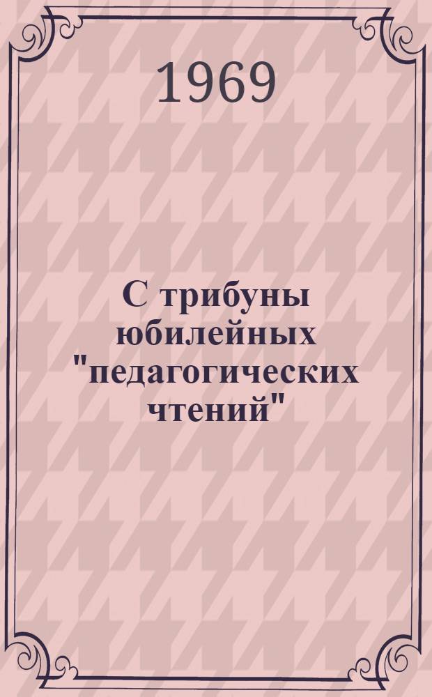 С трибуны юбилейных "педагогических чтений" : Метод. бюллетень к столетию со дня рождения В.И. Ленина 1870-1970