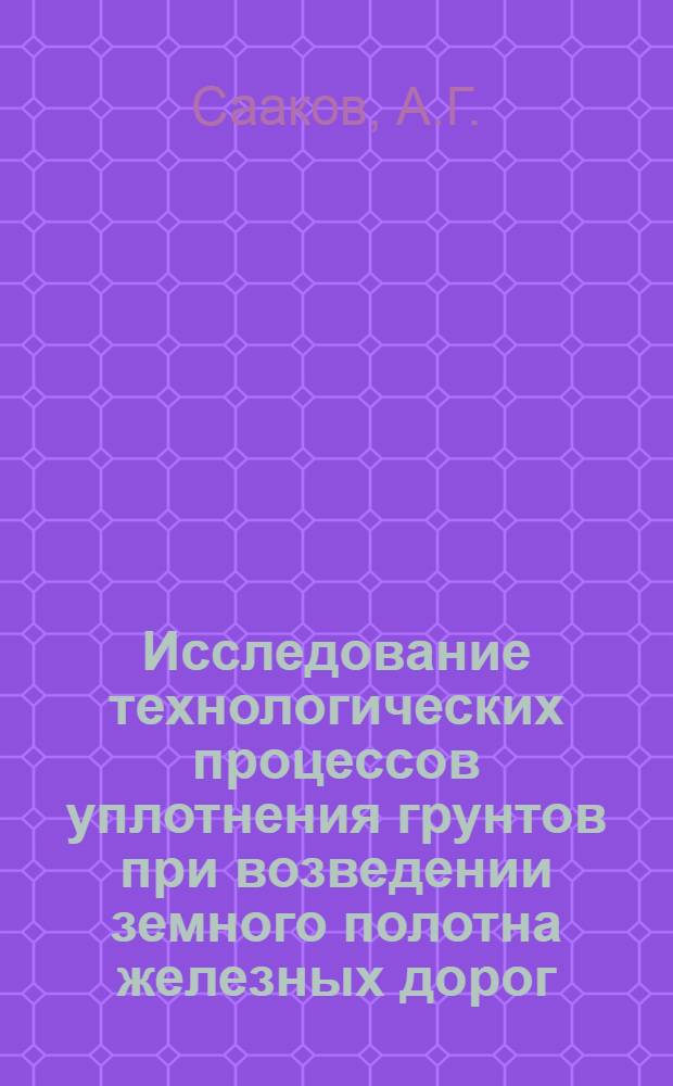 Исследование технологических процессов уплотнения грунтов при возведении земного полотна железных дорог : Автореф. дис. на соиск. учен. степени канд. техн. наук : (430)