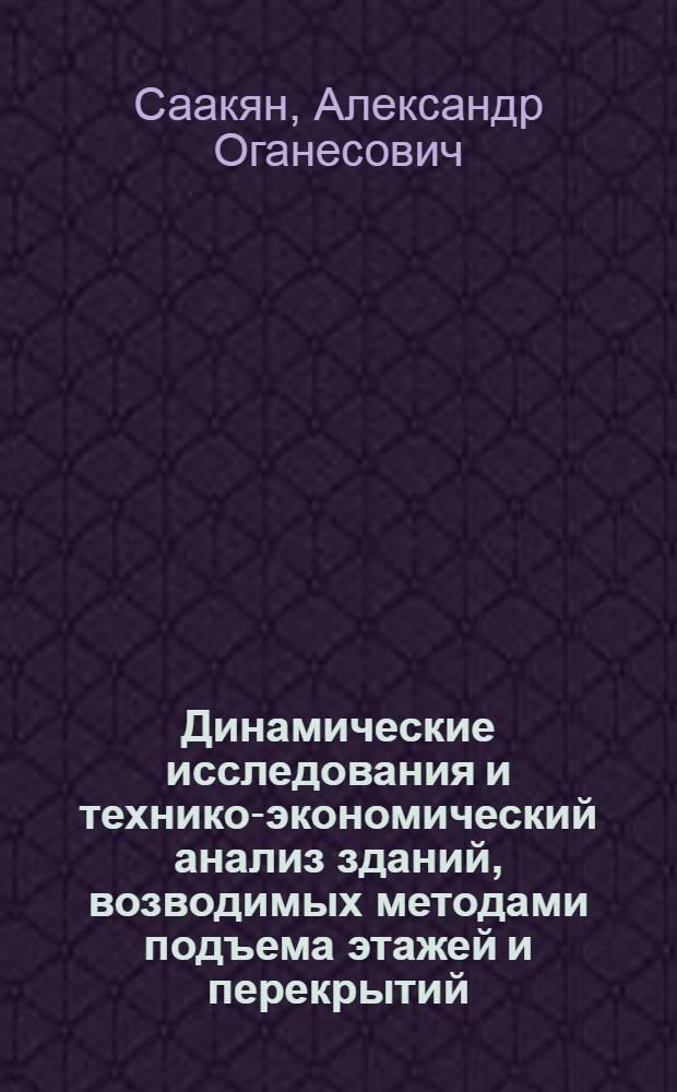 Динамические исследования и технико-экономический анализ зданий, возводимых методами подъема этажей и перекрытий : Доклад по работам, представл. на соискание учен. степени канд. техн. наук : (480)