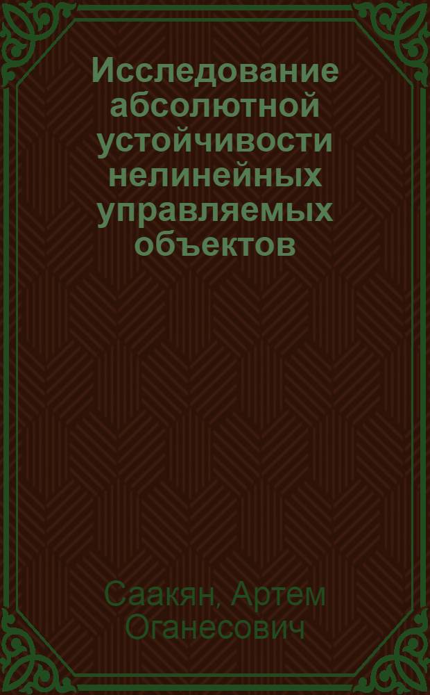 Исследование абсолютной устойчивости нелинейных управляемых объектов : Автореф. дис. на соиск. учен. степени канд. физ.-мат. наук : (01.02.01)