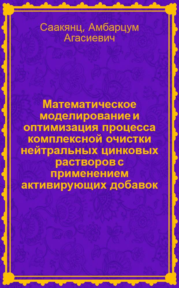 Математическое моделирование и оптимизация процесса комплексной очистки нейтральных цинковых растворов с применением активирующих добавок : Автореф. дис. на соиск. учен. степени канд. техн. наук : (13.07)