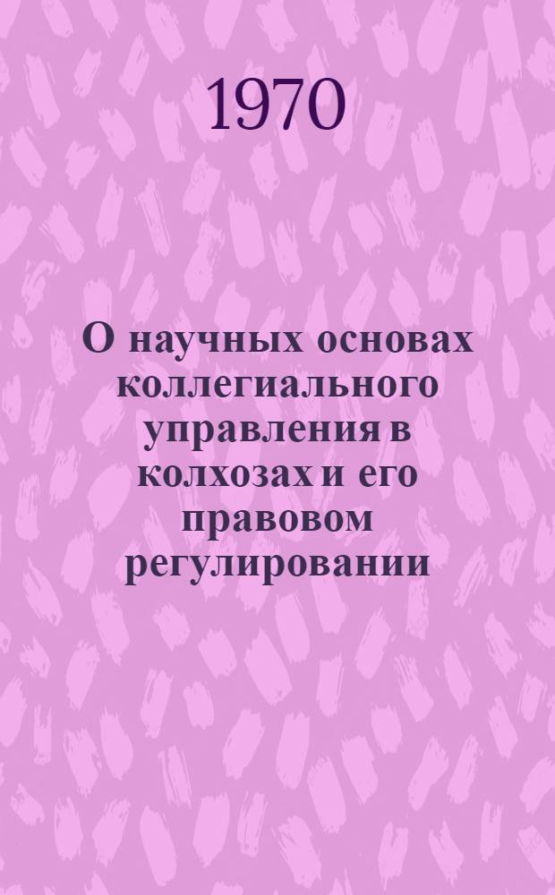 О научных основах коллегиального управления в колхозах и его правовом регулировании : Автореф. дис. на соискание учен. степени канд. юрид. наук : (714)