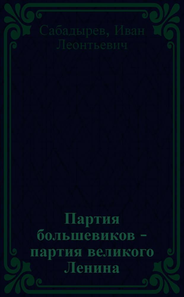 Партия большевиков - партия великого Ленина : (к 70-летию II съезда РСДРП)