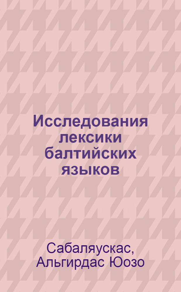 Исследования лексики балтийских языков : Автореф. дис. на соиск. учен. степени д-ра филол. наук : (10.02.15)