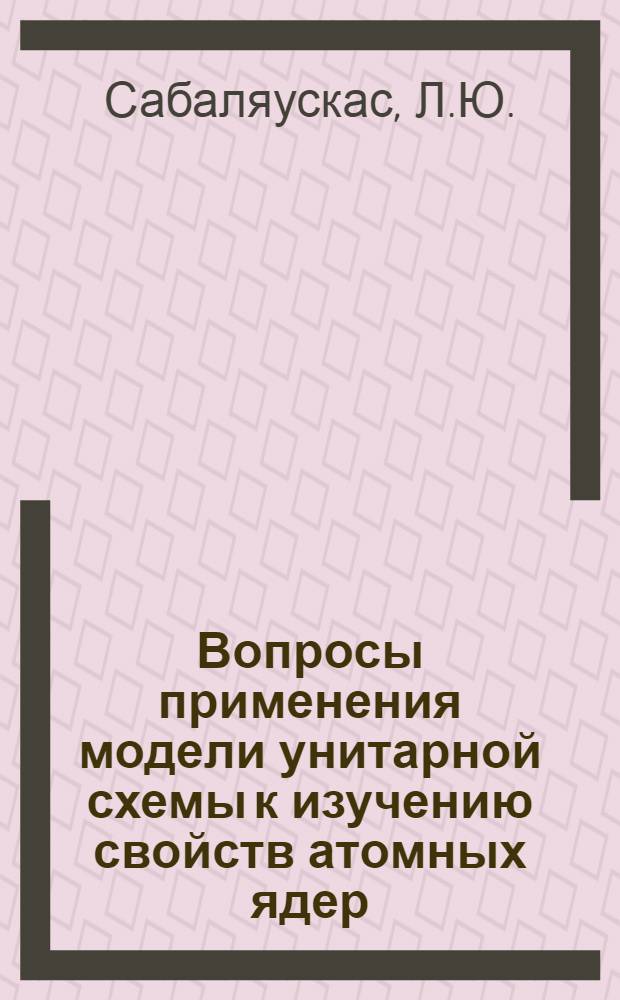 Вопросы применения модели унитарной схемы к изучению свойств атомных ядер : Автореф. дис. на соискание учен. степени канд. физ.-мат. наук : (01.041)