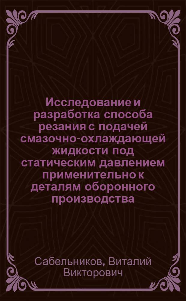 Исследование и разработка способа резания с подачей смазочно-охлаждающей жидкости под статическим давлением применительно к деталям оборонного производства : Автореф. дис. на соиск. учен. степени канд. техн. наук