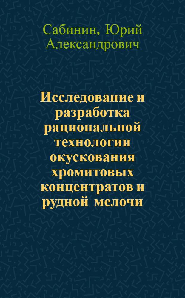 Исследование и разработка рациональной технологии окускования хромитовых концентратов и рудной мелочи : Автореф. дис. на соиск. учен. степени канд. техн. наук : (05.16.02)