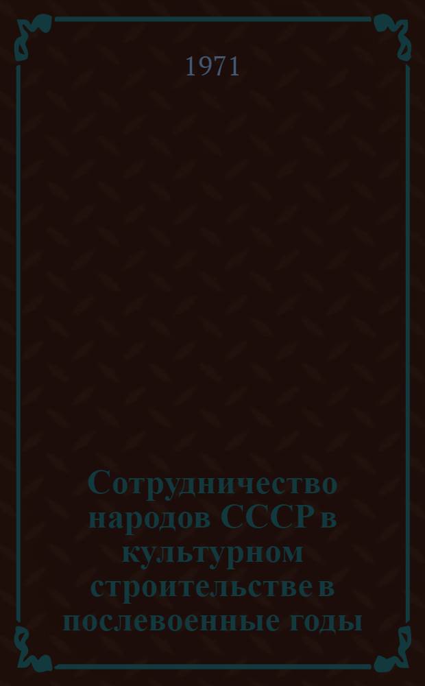 Сотрудничество народов СССР в культурном строительстве в послевоенные годы (1945-1950) : Автореф. дис. на соискание учен. степени канд. ист. наук : (571)