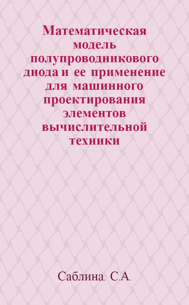 Математическая модель полупроводникового диода и ее применение для машинного проектирования элементов вычислительной техники : Автореф. дис. на соискание учен. степени канд. техн. наук : (252)