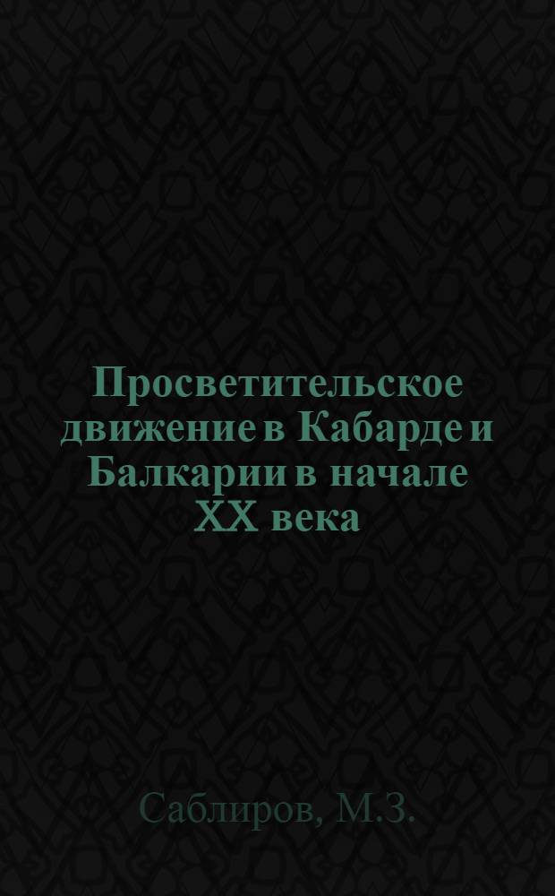 Просветительское движение в Кабарде и Балкарии в начале XX века : Автореф. дис. на соискание учен. степени канд. ист. наук : (571)