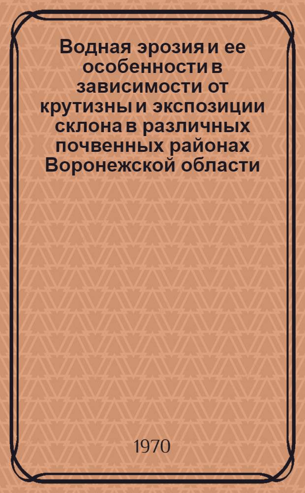Водная эрозия и ее особенности в зависимости от крутизны и экспозиции склона в различных почвенных районах Воронежской области : Автореф. дис. на соискание учен. степени канд. с.-х. наук : (06.532)