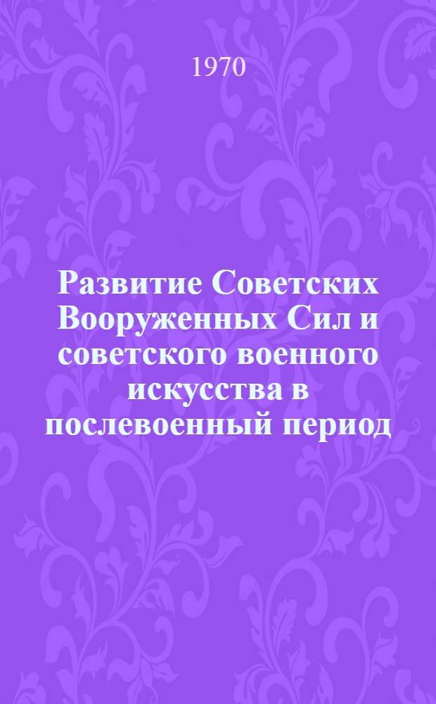 Развитие Советских Вооруженных Сил и советского военного искусства в послевоенный период : (Конспект лекций)